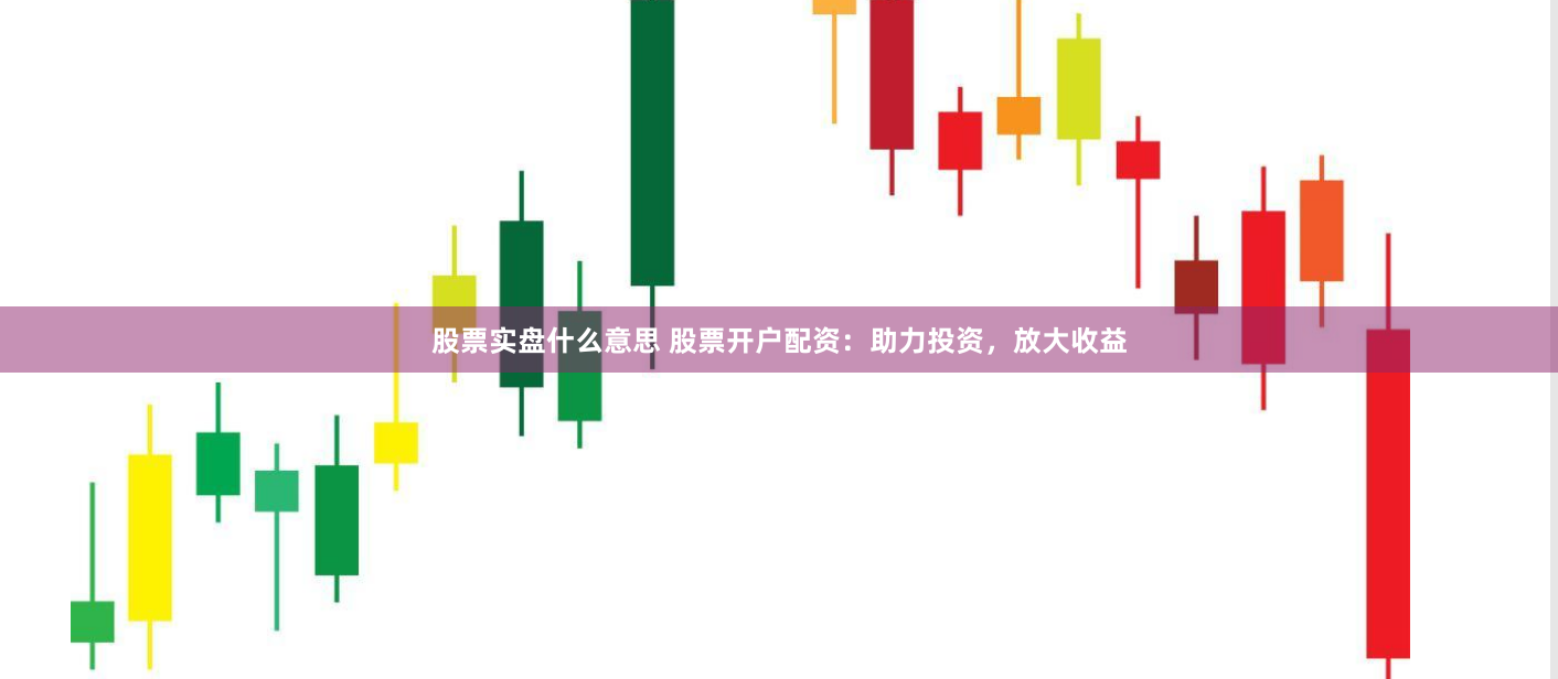 股票实盘什么意思 股票开户配资：助力投资，放大收益