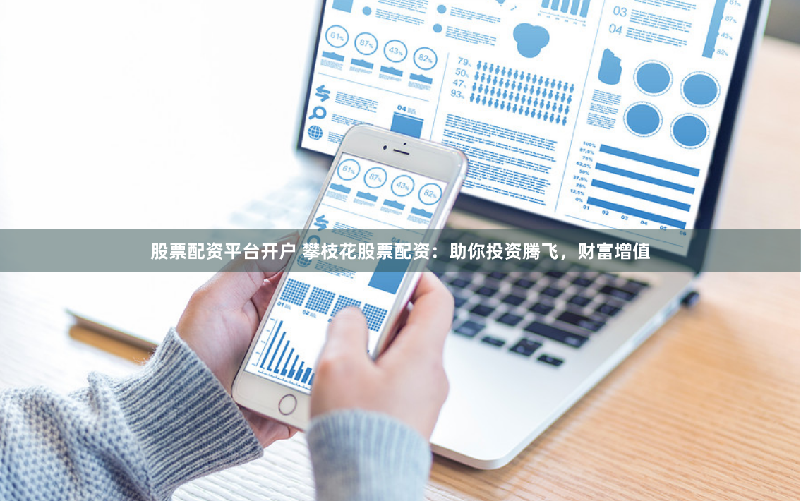 股票配资平台开户 攀枝花股票配资：助你投资腾飞，财富增值