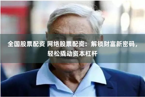 全国股票配资 网络股票配资：解锁财富新密码，轻松撬动资本杠杆