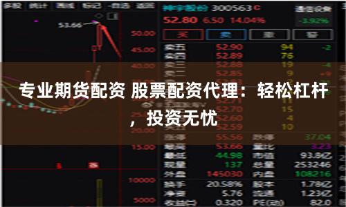 专业期货配资 股票配资代理：轻松杠杆，投资无忧