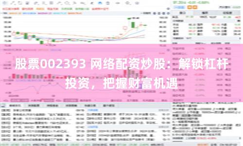 股票002393 网络配资炒股：解锁杠杆投资，把握财富机遇