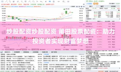 炒股配资炒股配资 莆田股票配资：助力投资者实现财富梦想