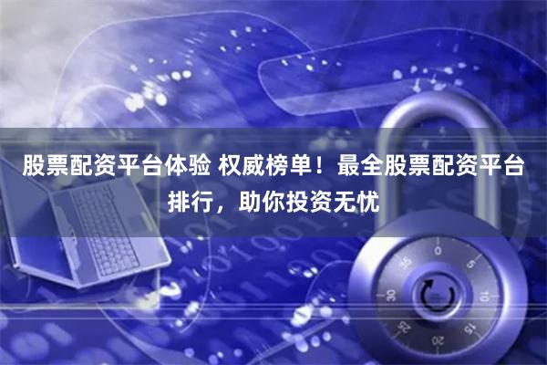 股票配资平台体验 权威榜单！最全股票配资平台排行，助你投资无忧