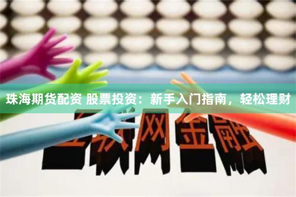 珠海期货配资 股票投资：新手入门指南，轻松理财