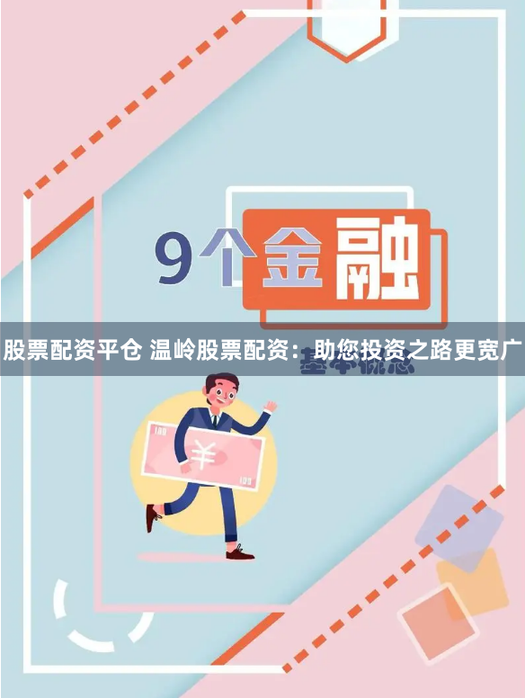 股票配资平仓 温岭股票配资：助您投资之路更宽广