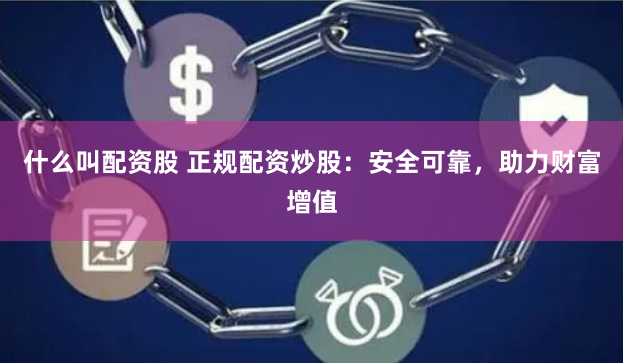 什么叫配资股 正规配资炒股：安全可靠，助力财富增值