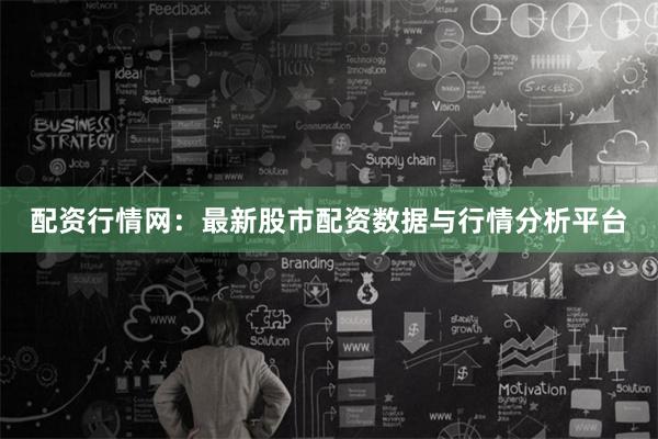 配资行情网：最新股市配资数据与行情分析平台