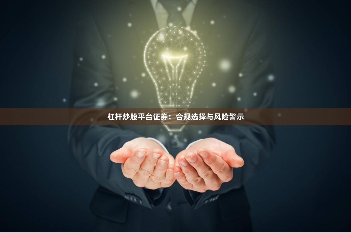 杠杆炒股平台证券：合规选择与风险警示